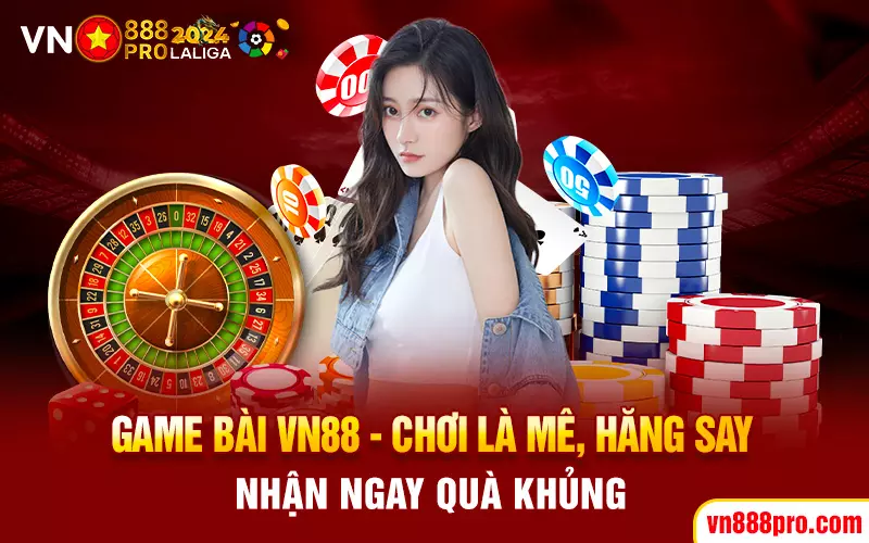 game-bai-vn88-choi-la-me-hang-say-nhan-ngay-qua-khung