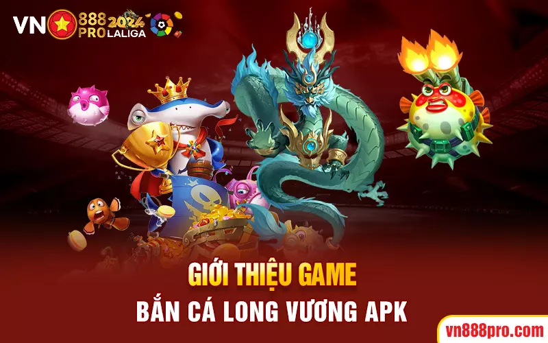 Giới thiệu game bắn cá Long Vương APK