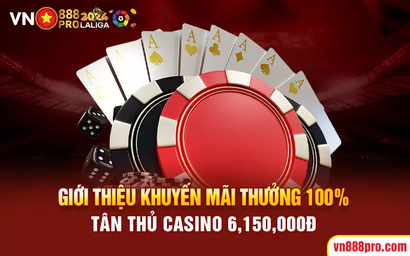 Giới thiệu khuyến mãi thưởng 100% tân thủ Casino 6,150,000đ